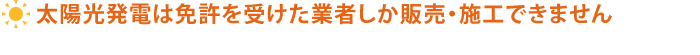 太陽光発電は免許を受けた業者しか販売・施工できません